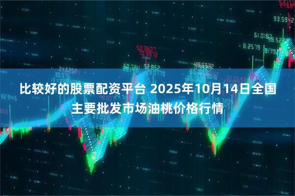 比较好的股票配资平台 2025年10月14日全国主要批发市场油桃价格行情