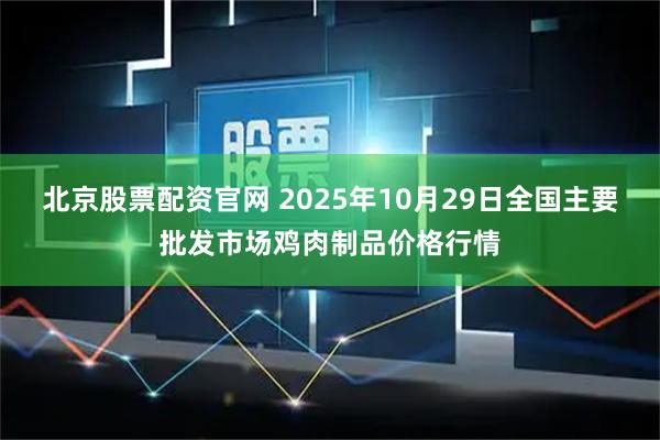 北京股票配资官网 2025年10月29日全国主要批发市场鸡肉制品价格行情