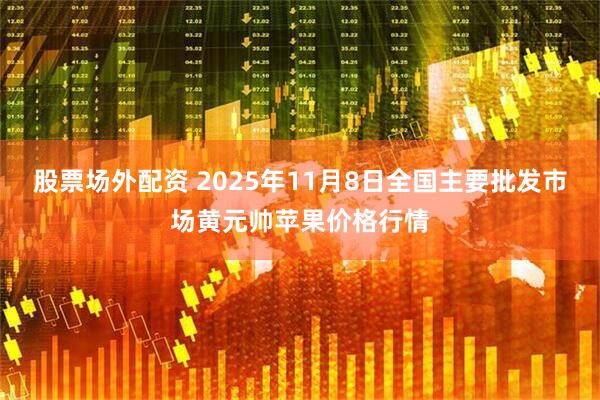 股票场外配资 2025年11月8日全国主要批发市场黄元帅苹果价格行情