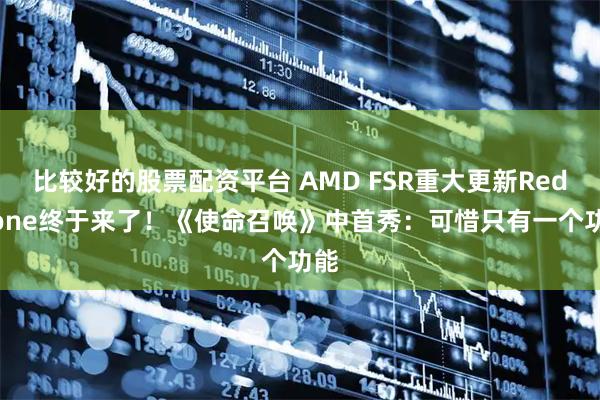 比较好的股票配资平台 AMD FSR重大更新Redstone终于来了！《使命召唤》中首秀：可惜只有一个功能
