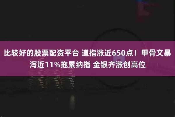 比较好的股票配资平台 道指涨近650点！甲骨文暴泻近11%拖累纳指 金银齐涨创高位