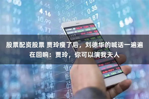 股票配资股票 贾玲瘦了后，刘德华的喊话一遍遍在回响：贾玲，你可以演我夫人