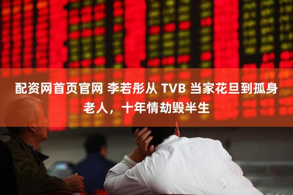 配资网首页官网 李若彤从 TVB 当家花旦到孤身老人，十年情劫毁半生