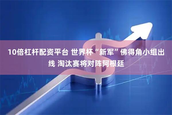 10倍杠杆配资平台 世界杯“新军”佛得角小组出线 淘汰赛将对阵阿根廷